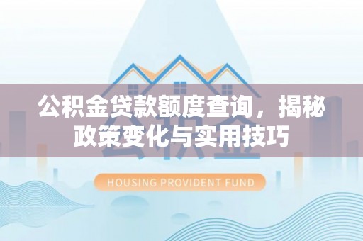 宁晋公积金贷款额度查询，揭秘政策变化与实用技巧