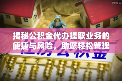 宁晋揭秘公积金代办提取业务的便捷与风险，助您轻松管理个人财务