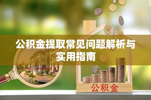 宁晋公积金提取常见问题解析与实用指南
