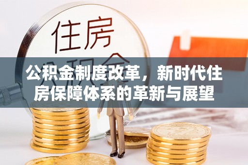 宁晋公积金制度改革，新时代住房保障体系的革新与展望