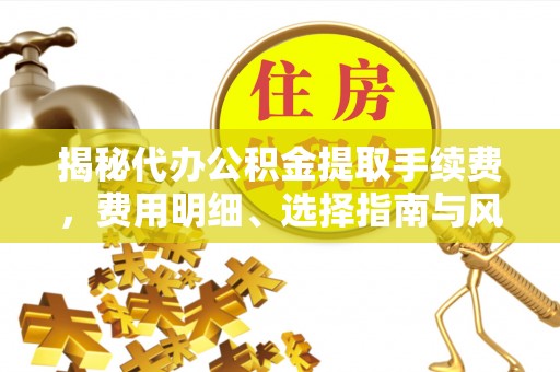 宁晋揭秘代办公积金提取手续费，费用明细、选择指南与风险防范