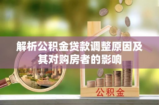 宁晋解析公积金贷款调整原因及其对购房者的影响