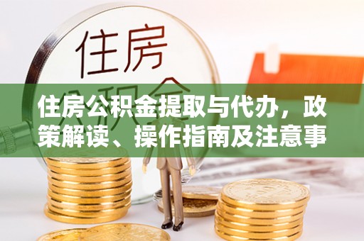 宁晋住房公积金提取与代办，政策解读、操作指南及注意事项