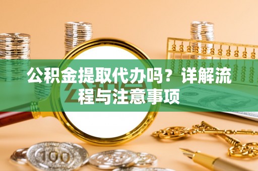 宁晋公积金提取代办吗？详解流程与注意事项