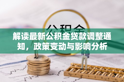 宁晋解读最新公积金贷款调整通知，政策变动与影响分析