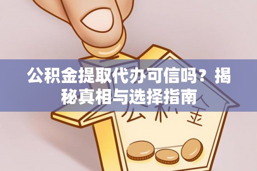 宁晋公积金提取代办可信吗？揭秘真相与选择指南