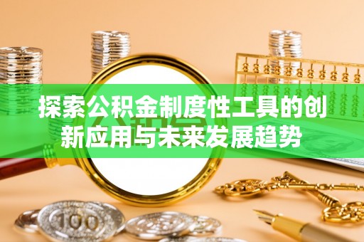 宁晋探索公积金制度性工具的创新应用与未来发展趋势