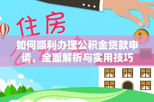宁晋如何顺利办理公积金贷款申请，全面解析与实用技巧
