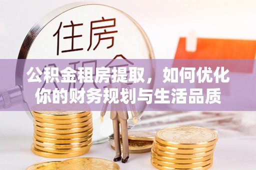宁晋公积金租房提取，如何优化你的财务规划与生活品质