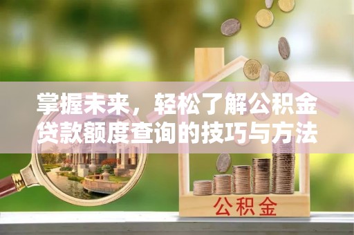宁晋掌握未来，轻松了解公积金贷款额度查询的技巧与方法