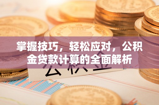 宁晋掌握技巧，轻松应对，公积金贷款计算的全面解析