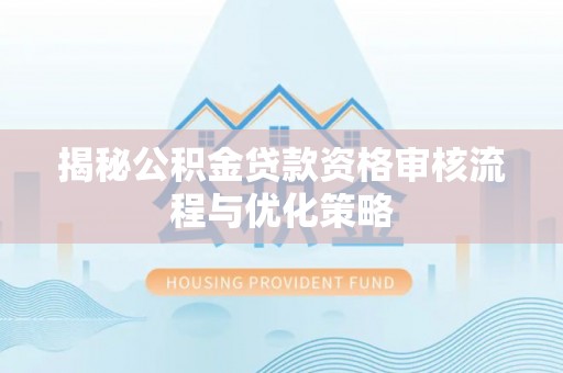 宁晋揭秘公积金贷款资格审核流程与优化策略
