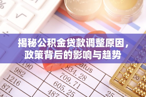 宁晋揭秘公积金贷款调整原因，政策背后的影响与趋势