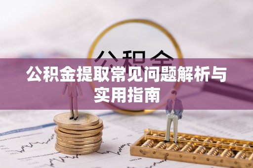 宁晋公积金提取常见问题解析与实用指南