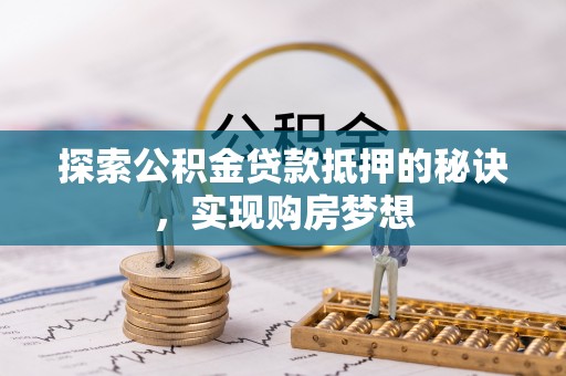 宁晋探索公积金贷款抵押的秘诀，实现购房梦想