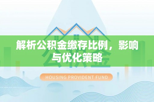 宁晋解析公积金缴存比例，影响与优化策略