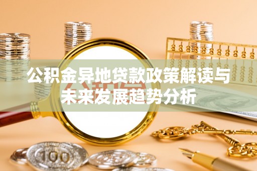 宁晋公积金异地贷款政策解读与未来发展趋势分析