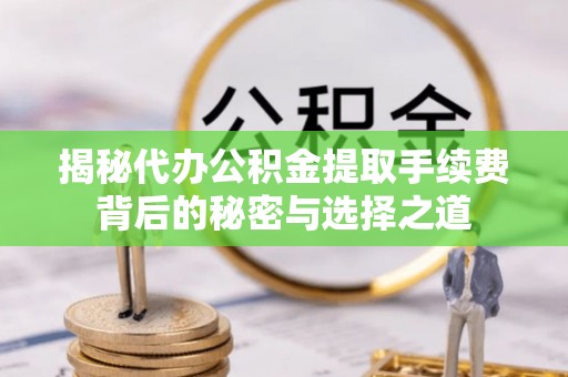 宁晋揭秘代办公积金提取手续费背后的秘密与选择之道