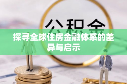宁晋探寻全球住房金融体系的差异与启示