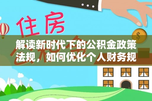 宁晋解读新时代下的公积金政策法规，如何优化个人财务规划