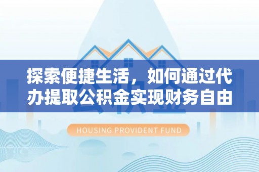 宁晋探索便捷生活，如何通过代办提取公积金实现财务自由