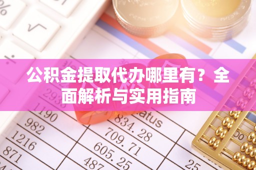 宁晋公积金提取代办哪里有？全面解析与实用指南
