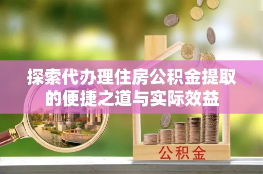 宁晋探索代办理住房公积金提取的便捷之道与实际效益