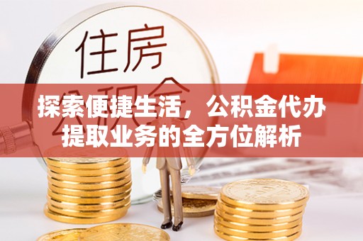 宁晋探索便捷生活，公积金代办提取业务的全方位解析