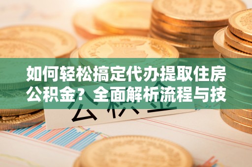 宁晋如何轻松搞定代办提取住房公积金？全面解析流程与技巧
