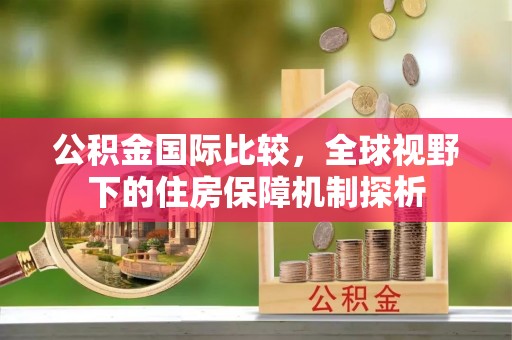 宁晋公积金国际比较，全球视野下的住房保障机制探析