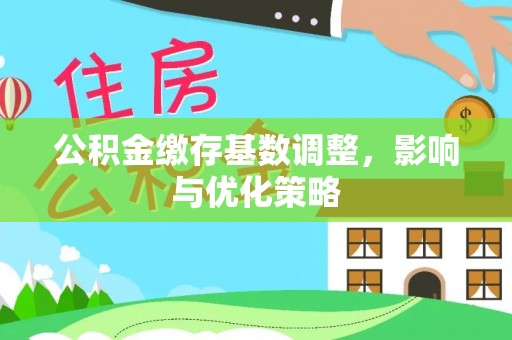 宁晋公积金缴存基数调整，影响与优化策略