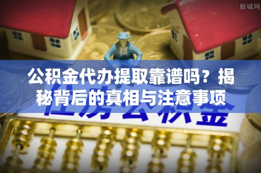 宁晋公积金代办提取靠谱吗？揭秘背后的真相与注意事项