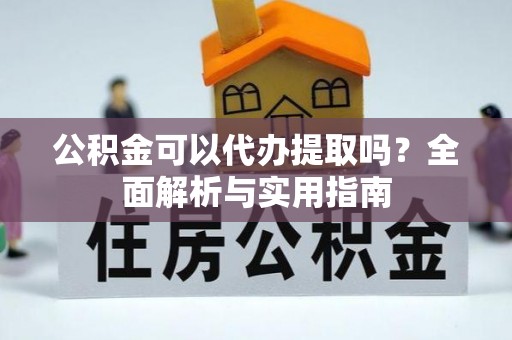 宁晋公积金可以代办提取吗？全面解析与实用指南
