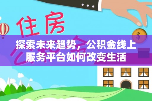 宁晋探索未来趋势，公积金线上服务平台如何改变生活