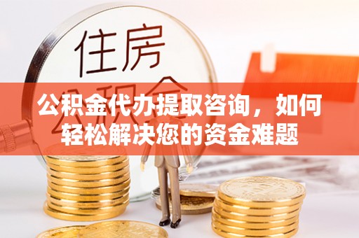 宁晋公积金代办提取咨询，如何轻松解决您的资金难题