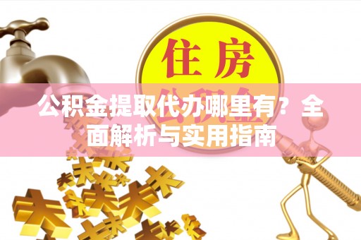 宁晋公积金提取代办哪里有？全面解析与实用指南