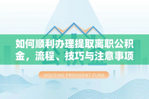 宁晋如何顺利办理提取离职公积金，流程、技巧与注意事项全解析