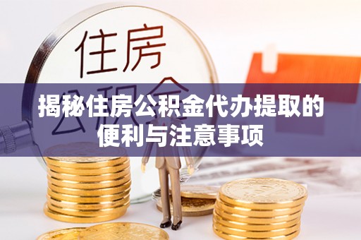宁晋揭秘住房公积金代办提取的便利与注意事项