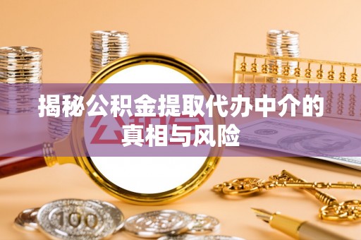 宁晋揭秘公积金提取代办中介的真相与风险