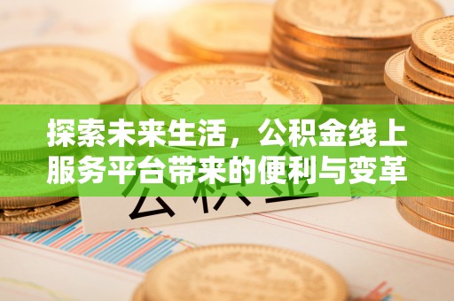 宁晋探索未来生活，公积金线上服务平台带来的便利与变革