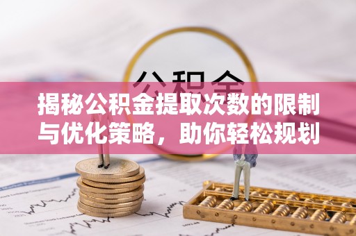 宁晋揭秘公积金提取次数的限制与优化策略，助你轻松规划财务未来