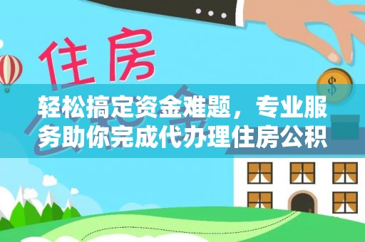 宁晋轻松搞定资金难题，专业服务助你完成代办理住房公积金提取