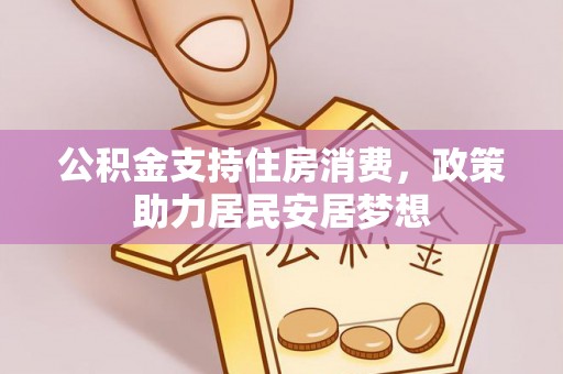 宁晋公积金支持住房消费，政策助力居民安居梦想