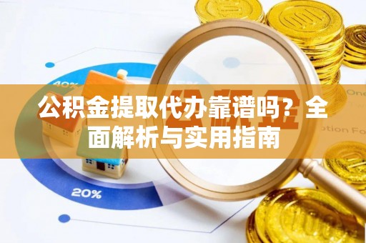 宁晋公积金提取代办靠谱吗？全面解析与实用指南
