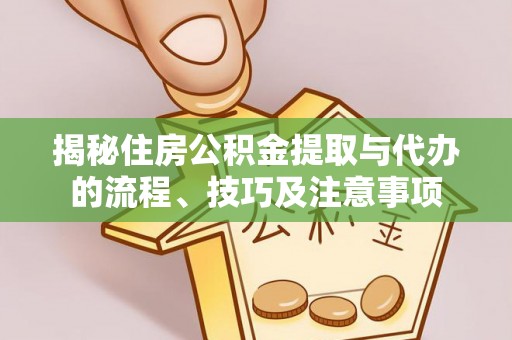 宁晋揭秘住房公积金提取与代办的流程、技巧及注意事项