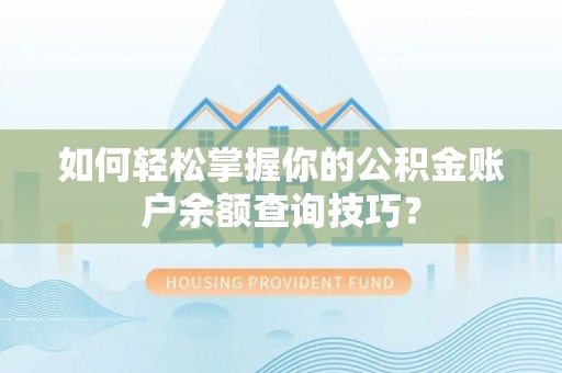 宁晋如何轻松掌握你的公积金账户余额查询技巧？