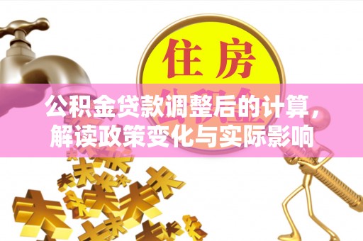 宁晋公积金贷款调整后的计算，解读政策变化与实际影响