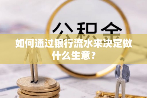 宁晋如何通过银行流水来决定做什么生意？