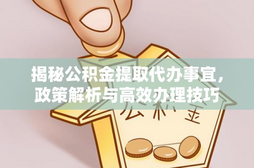 宁晋揭秘公积金提取代办事宜，政策解析与高效办理技巧