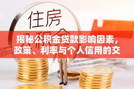 宁晋揭秘公积金贷款影响因素，政策、利率与个人信用的交织作用